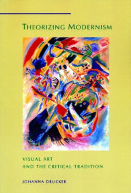 Title: Theorizing Modernism: Visual Art and the Critical Tradition, Author: Johanna Drucker