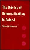 Title: The Origins of Democratization in Poland: Workers, Intellectuals, and Oppositional Politics, 1976-1980, Author: Michael H. Bernhard