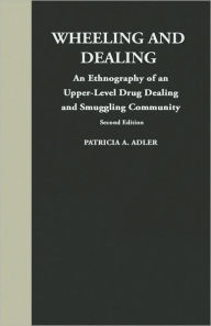 Title: Wheeling and Dealing: An Ethnography of an Upper-Level Drug Dealing and Smuggling Community / Edition 2, Author: Patricia A. Adler