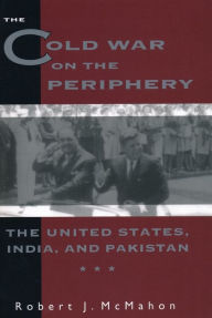 Title: The Cold War on the Periphery: The United States, India, and Pakistan, Author: Robert McMahon