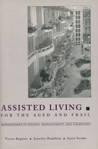 Title: Assisted Living for the Aged and Frail: Innovations in Design, Management, and Financing, Author: Victor Regnier