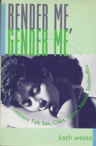 Title: Render Me, Gender Me: Lesbians Talk Sex, Class, Color, Nation, Studmuffins, Author: Kath Weston