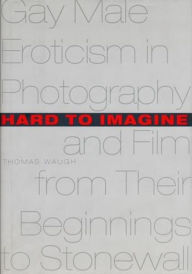 Title: Hard to Imagine: Gay Male Eroticism in Photography and Film from Their Beginnings to Stonewall / Edition 1, Author: Thomas Waugh