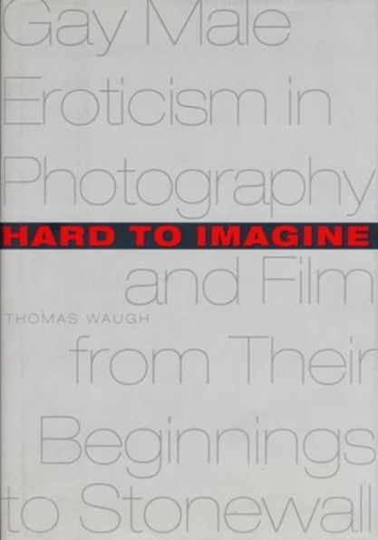 Hard to Imagine: Gay Male Eroticism in Photography and Film from Their Beginnings to Stonewall / Edition 1