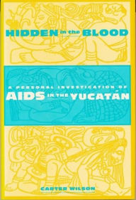 Title: Hidden in the Blood: A Personal Investigation of AIDS in the Yucatàn, Author: Carter Wilson