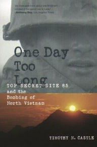 Title: One Day Too Long: Top Secret Site 85 and the Bombing of North Vietnam, Author: Timothy Castle