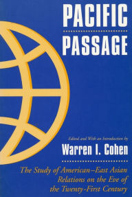 Title: Pacific Passage: The Study of American-East Asian Relations on the Eve of the Twenty-First Century / Edition 1, Author: Warren I. Cohen