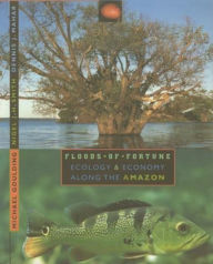 Title: Floods of Fortune: Ecology and Economy Along the Amazon, Author: Michael Goulding