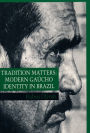 Tradition Matters: Modern Gaúcho Identity in Brazil / Edition 1