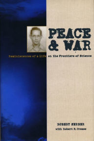 Title: Peace and War: Reminiscences of a Life on the Frontiers of Science, Author: Robert Serber