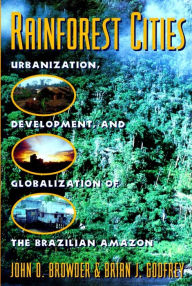 Title: Rainforest Cities: Urbanization, Development, and Globalization of the Brazilian Amazon / Edition 1, Author: John Browder