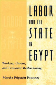 Title: Labor and the State in Egypt: Workers, Unions, and Economic Restructuring, Author: Marsha Pripstein Posusney