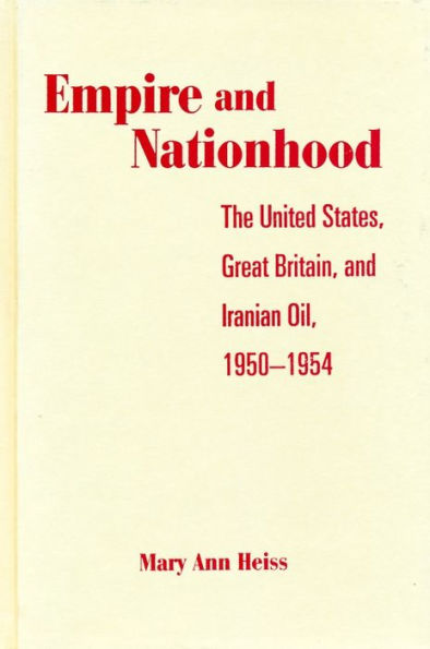 Empire and Nationhood: The United States, Great Britain, and Iranian Oil, 1950-1954 / Edition 1