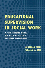 Title: Educational Supervision in Social Work: A Task-Centered Model for Field Instruction and Staff Development / Edition 1, Author: Jonathan Caspi