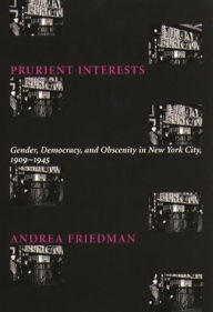 Title: Prurient Interests: Gender, Democracy, and Obscenity in New York City, 1909-1945, Author: Andrea Friedman