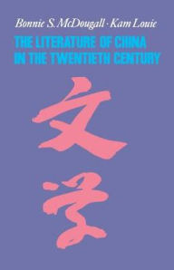 Title: The Literature of China in the Twentieth Century / Edition 1, Author: Bonnie McDougall