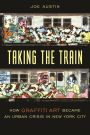 Taking the Train: How Graffiti Art Became an Urban Crisis in New York City / Edition 1