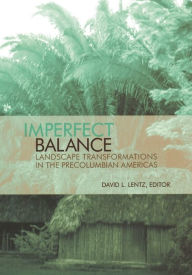 Title: Imperfect Balance: Landscape Transformations in the Pre-Columbian Americas, Author: David Lentz