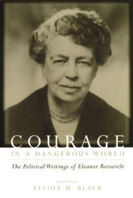 Title: Courage in a Dangerous World: The Political Writings of Eleanor Roosevelt / Edition 1, Author: Eleanor Roosevelt