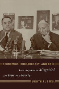 Title: Economics, Bureaucracy, and Race: How Keynesians Misguided the War on Poverty, Author: Judith Russell