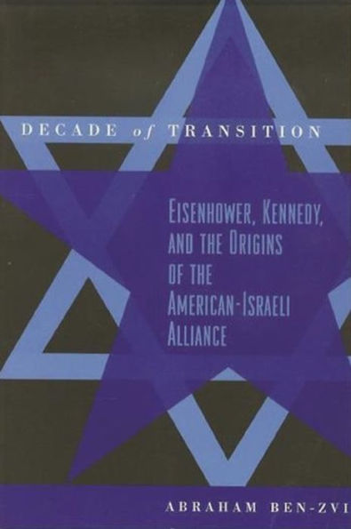Decade of Transition: Eisenhower, Kennedy, and the Origins of the American-Israeli Alliance / Edition 1