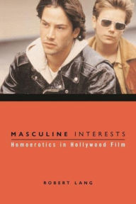 Title: Masculine Interests: Homoerotics in Hollywood Film / Edition 1, Author: Robert Lang