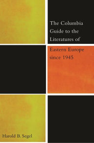 Title: The Columbia Guide to the Literatures of Eastern Europe Since 1945, Author: Harold B. Segel