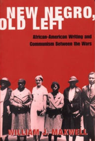 Title: New Negro, Old Left: African-American Writing and Communism Between the Wars, Author: William Maxwell
