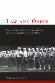 Law and Order: Street Crime, Civil Unrest, and the Crisis of Liberalism in the 1960s / Edition 1