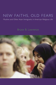 Title: New Faiths, Old Fears: Muslims and Other Asian Immigrants in American Religious Life / Edition 1, Author: Bruce Lawrence