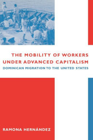 The Mobility of Workers Under Advanced Capitalism: Dominican Migration to the United States / Edition 1