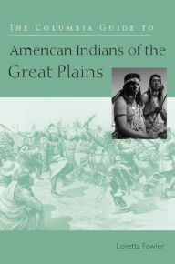 Title: The Columbia Guide to American Indians of the Great Plains, Author: Loretta Fowler