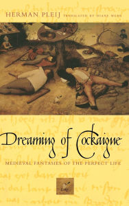 Title: Dreaming of Cockaigne: Medieval Fantasies of the Perfect Life / Edition 1, Author: Herman Pleij