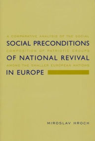 Title: Social Preconditions of National Revival in Europe: A Comparative Analysis of the Social Composition of Patriotic Groups Among the Smaller European Nations / Edition 1, Author: Miroslav Hroch