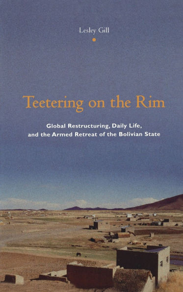 Teetering on the Rim: Global Restructuring, Daily Life, and the Armed Retreat of the Bolivian State