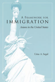 Title: A Framework for Immigration: Asians in the United States / Edition 1, Author: Uma Segal