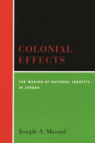 Title: Colonial Effects: The Making of National Identity in Jordan, Author: Joseph  Massad