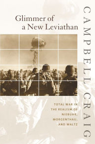 Title: Glimmer of a New Leviathan: Total War in the Realism of Niebuhr, Morgenthau, and Waltz, Author: Campbell Craig