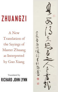 Title: Zhuangzi: A New Translation of the Sayings of Master Zhuang as Interpreted by Guo Xiang, Author: Richard John Lynn