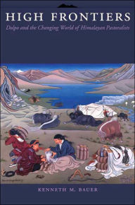 Title: High Frontiers: Dolpo and the Changing World of Himalayan Pastoralists, Author: Kenneth Michael Bauer