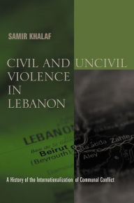 Title: Civil and Uncivil Violence in Lebanon: A History of the Internationalization of Communal Conflict, Author: Samir Khalaf