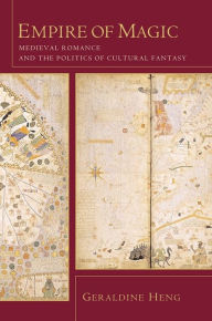 Title: Empire of Magic: Medieval Romance and the Politics of Cultural Fantasy, Author: Geraldine Heng
