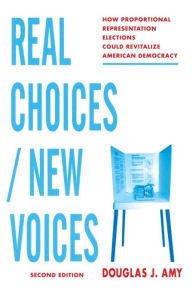 Title: Real Choices / New Voices: How Proportional Representation Elections Could Revitalize American Democracy / Edition 2, Author: Douglas Amy