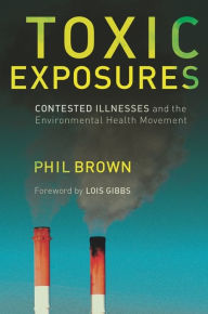 Title: Toxic Exposures: Contested Illnesses and the Environmental Health Movement / Edition 1, Author: Phil Brown