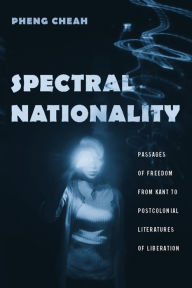 Title: Spectral Nationality: Passages of Freedom from Kant to Postcolonial Literatures of Liberation / Edition 1, Author: Pheng Cheah