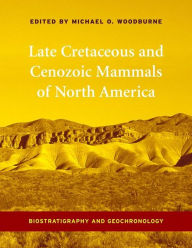 Title: Late Cretaceous and Cenozoic Mammals of North America: Biostratigraphy and Geochronology, Author: Michael Woodburne