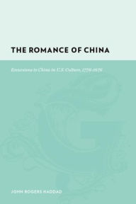 Title: The Romance of China: Excursions to China in U.S. Culture, 1776-1876, Author: John Rogers Haddad