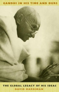 Title: Gandhi in His Time and Ours: The Global Legacy of His Ideas / Edition 1, Author: David Hardiman