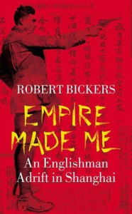 Title: Empire Made Me: An Englishman Adrift in Shanghai / Edition 1, Author: Robert Bickers