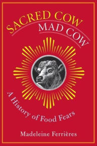 Title: Sacred Cow, Mad Cow: A History of Food Fears, Author: Madeleine Ferrières